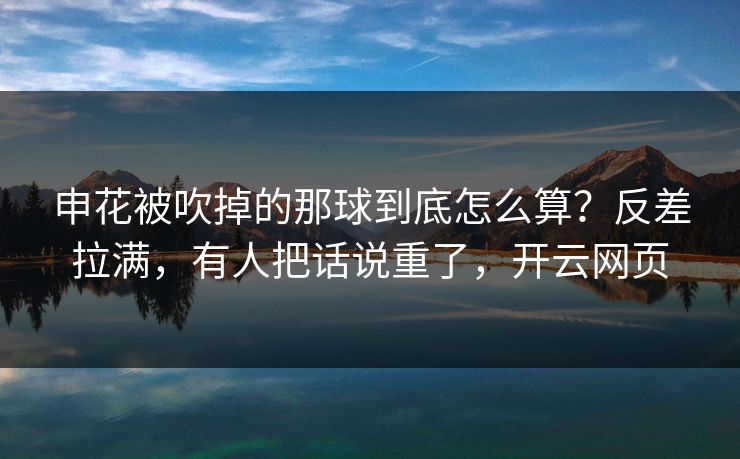 申花被吹掉的那球到底怎么算？反差拉满，有人把话说重了，开云网页