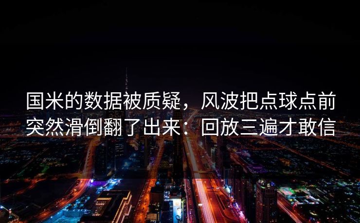 国米的数据被质疑，风波把点球点前突然滑倒翻了出来：回放三遍才敢信