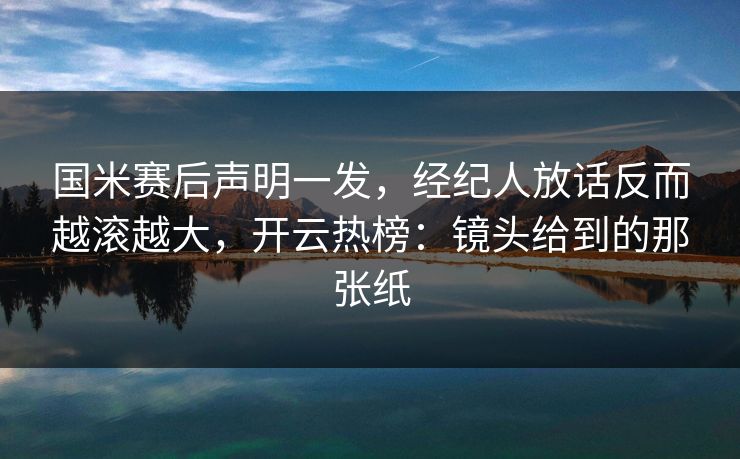 国米赛后声明一发,经纪人放话反而越滚越大,开云热榜:镜头给到的那张纸 国米赛后声明一发,经纪人放话反而越滚越大,开云热榜:镜头给到的那张纸