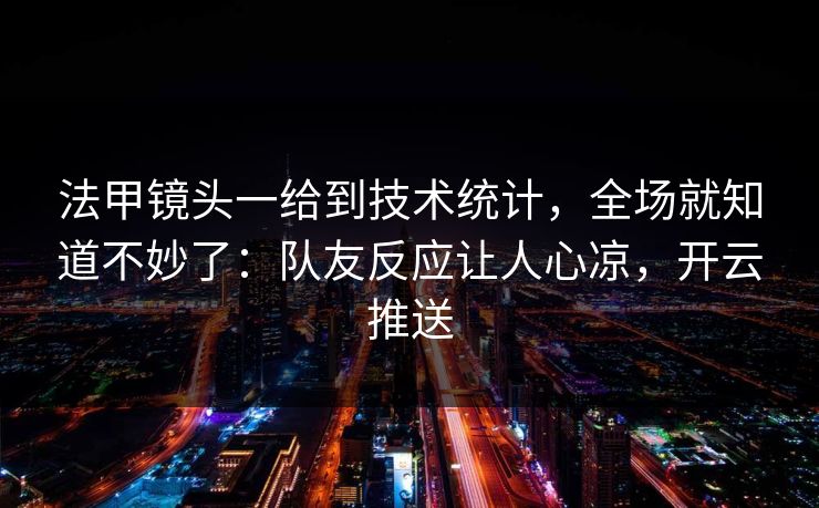 法甲镜头一给到技术统计，全场就知道不妙了：队友反应让人心凉，开云推送