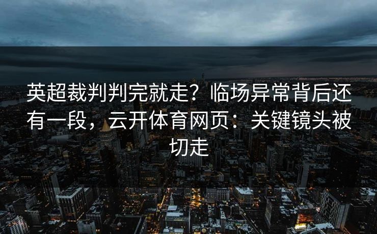 英超裁判判完就走？临场异常背后还有一段，云开体育网页：关键镜头被切走