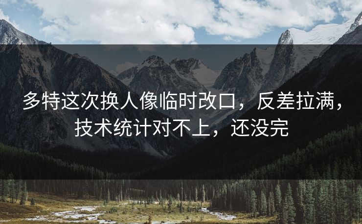 多特这次换人像临时改口,反差拉满,技术统计对不上,还没完 多特这次换人像临时改口,反差拉满,技术统计对不上,还没完