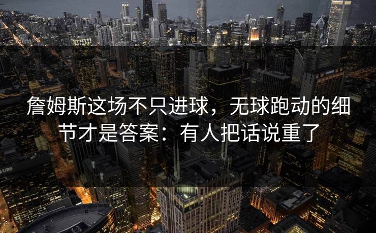 詹姆斯这场不只进球,无球跑动的细节才是答案:有人把话说重了 詹姆斯这场不只进球,无球跑动的细节才是答案:有人把话说重了