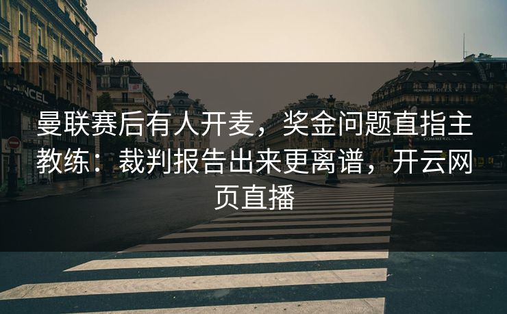 曼联赛后有人开麦,奖金问题直指主教练:裁判报告出来更离谱,开云网页直播 曼联赛后有人开麦,奖金问题直指主教练:裁判报告出来更离谱,开云网页直播