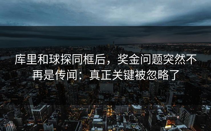 库里和球探同框后，奖金问题突然不再是传闻：真正关键被忽略了