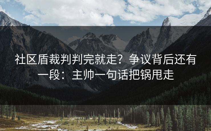 社区盾裁判判完就走?争议背后还有一段:主帅一句话把锅甩走 社区盾裁判判完就走?争议背后还有一段:主帅一句话把锅甩走