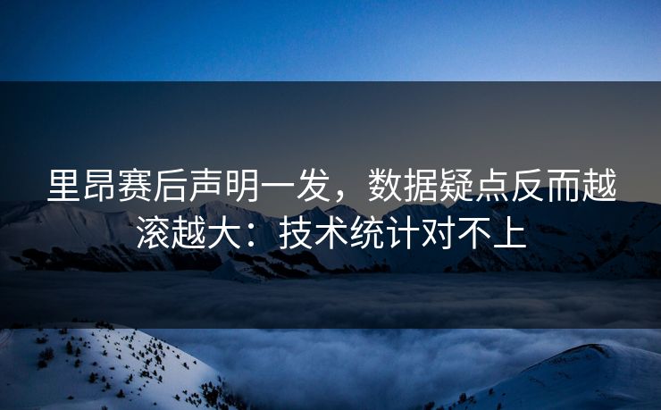 里昂赛后声明一发，数据疑点反而越滚越大：技术统计对不上