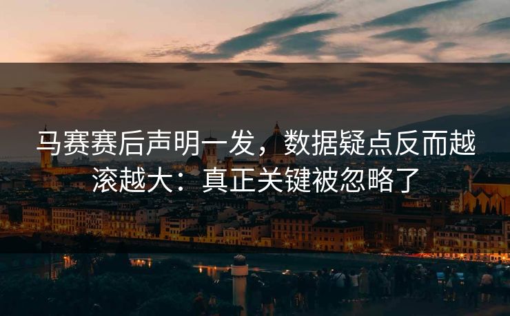 马赛赛后声明一发，数据疑点反而越滚越大：真正关键被忽略了