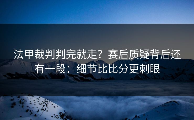 法甲裁判判完就走？赛后质疑背后还有一段：细节比比分更刺眼