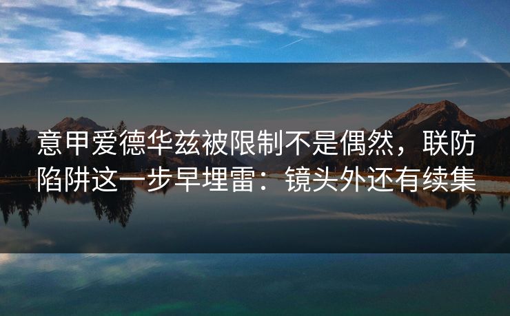 意甲爱德华兹被限制不是偶然，联防陷阱这一步早埋雷：镜头外还有续集