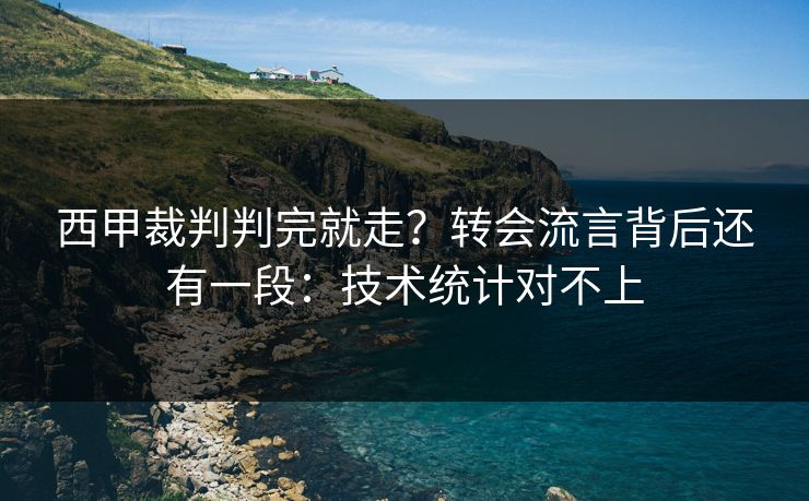 西甲裁判判完就走？转会流言背后还有一段：技术统计对不上