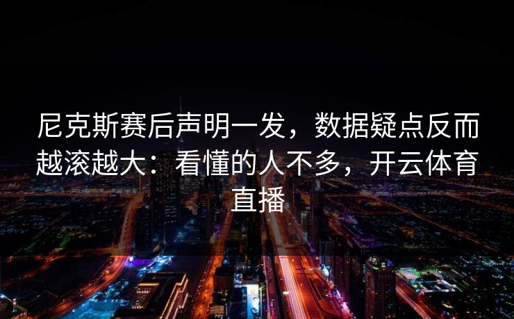 尼克斯赛后声明一发，数据疑点反而越滚越大：看懂的人不多，开云体育直播