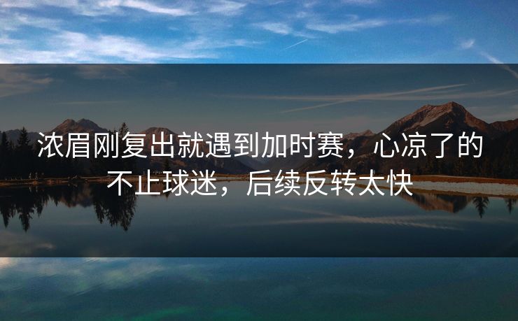 浓眉刚复出就遇到加时赛，心凉了的不止球迷，后续反转太快