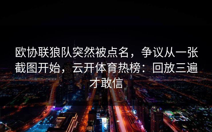 欧协联狼队突然被点名，争议从一张截图开始，云开体育热榜：回放三遍才敢信