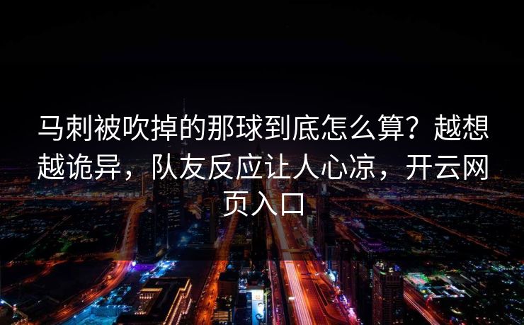 马刺被吹掉的那球到底怎么算？越想越诡异，队友反应让人心凉，开云网页入口
