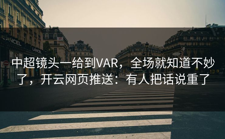 中超镜头一给到VAR，全场就知道不妙了，开云网页推送：有人把话说重了