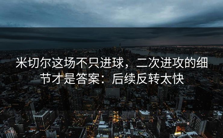 米切尔这场不只进球，二次进攻的细节才是答案：后续反转太快