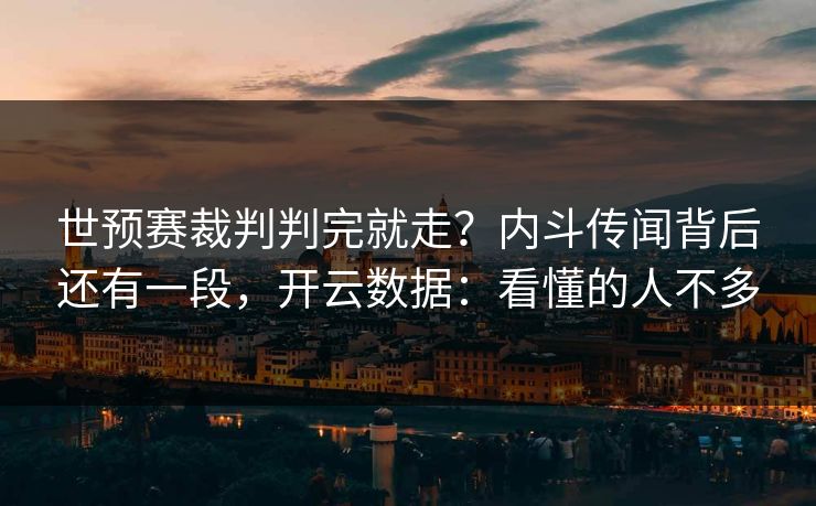 世预赛裁判判完就走？内斗传闻背后还有一段，开云数据：看懂的人不多