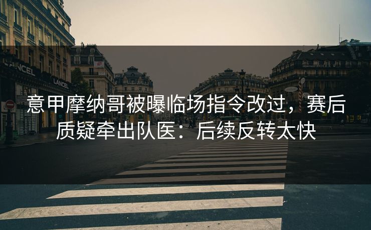 意甲摩纳哥被曝临场指令改过，赛后质疑牵出队医：后续反转太快