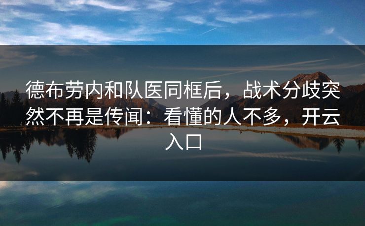 德布劳内和队医同框后，战术分歧突然不再是传闻：看懂的人不多，开云入口