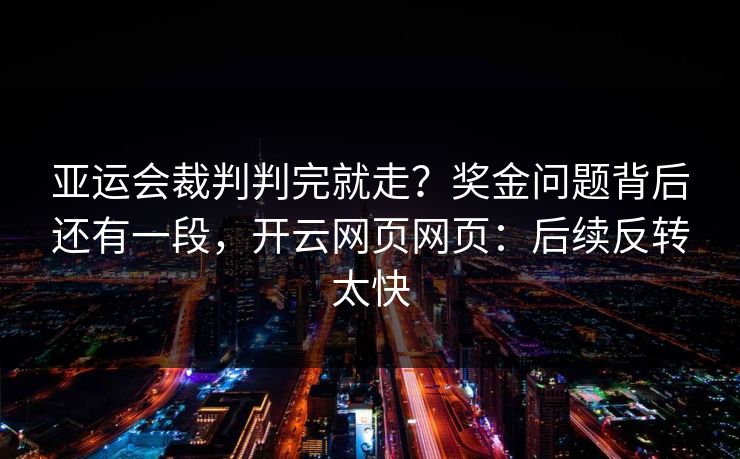 亚运会裁判判完就走？奖金问题背后还有一段，开云网页网页：后续反转太快