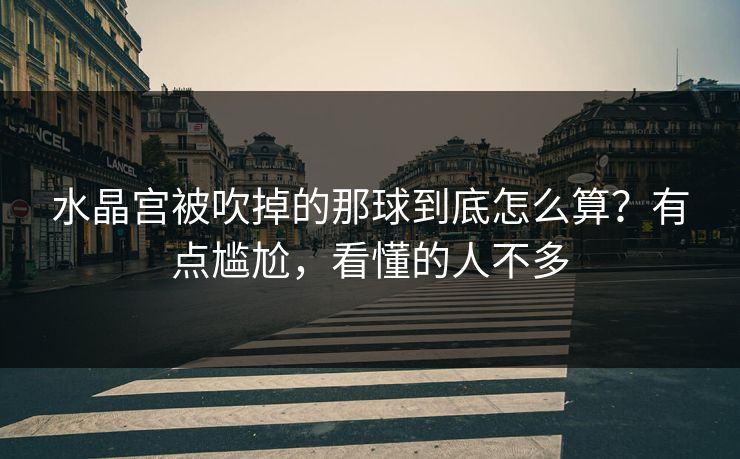 水晶宫被吹掉的那球到底怎么算？有点尴尬，看懂的人不多