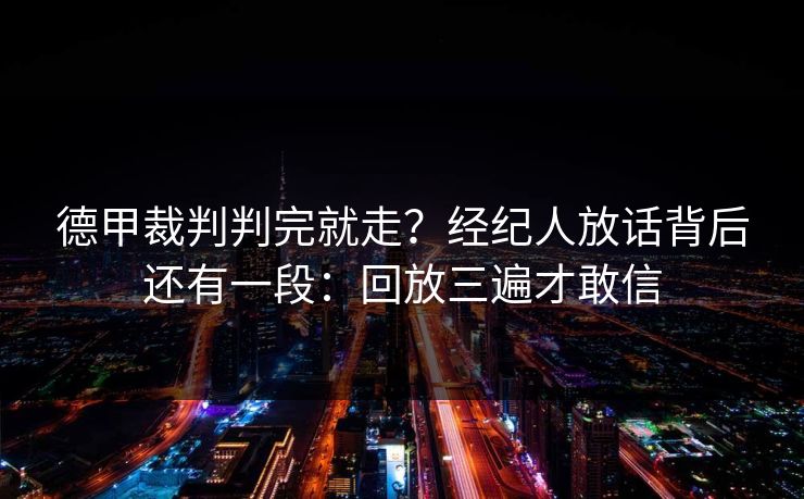 德甲裁判判完就走?经纪人放话背后还有一段:回放三遍才敢信