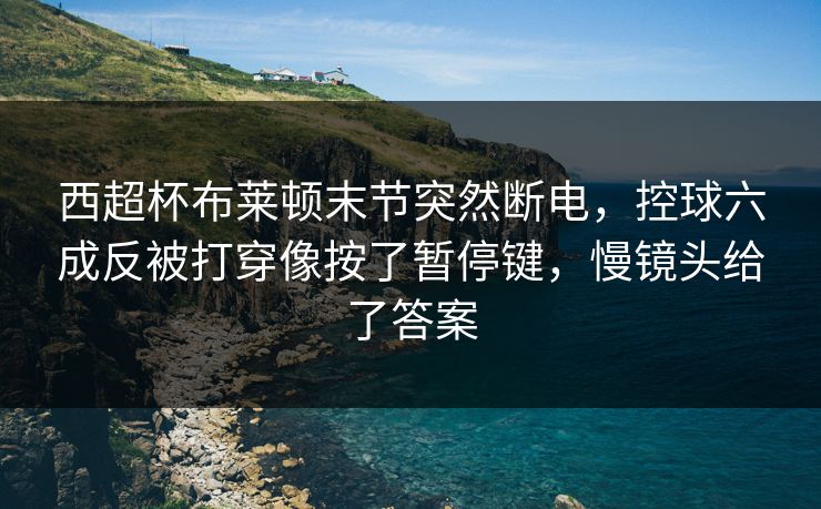 西超杯布莱顿末节突然断电,控球六成反被打穿像按了暂停键,慢镜头给了答案 西超杯布莱顿末节突然断电,控球六成反被打穿像按了暂停键,慢镜头给了答案