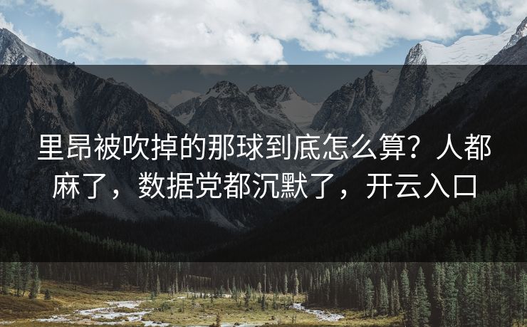 里昂被吹掉的那球到底怎么算？人都麻了，数据党都沉默了，开云入口