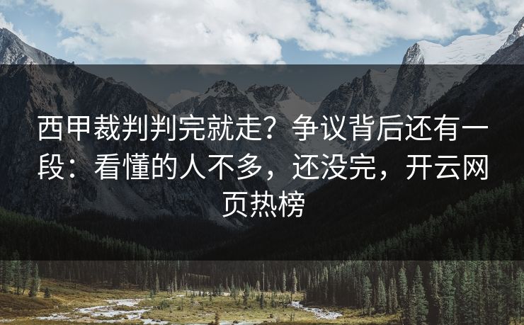 西甲裁判判完就走？争议背后还有一段：看懂的人不多，还没完，开云网页热榜